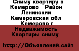 Сниму квартиру в Кемерово › Район ­ Ленинский - Кемеровская обл., Кемерово г. Недвижимость » Квартиры сниму   